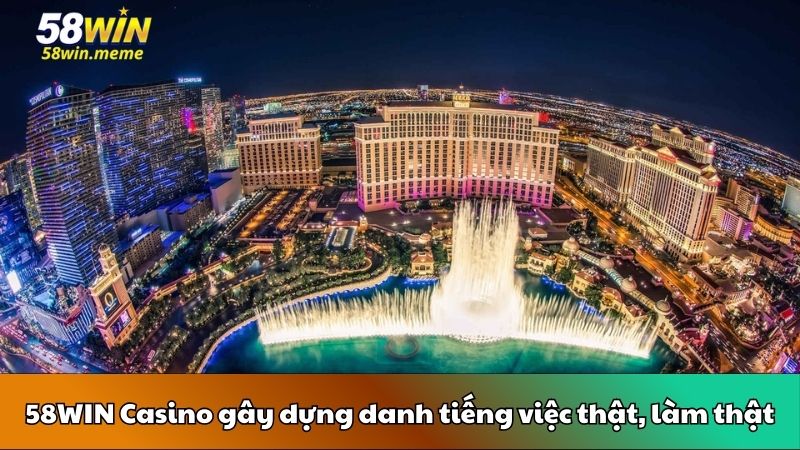 58WIN Casino gây dựng danh tiếng việc thật, làm thật